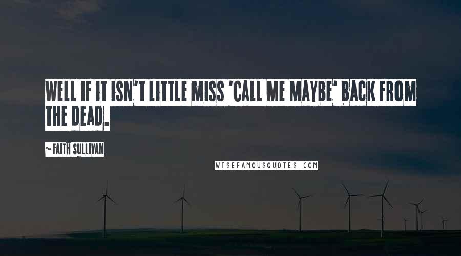 Faith Sullivan Quotes: Well if it isn't little miss 'Call Me Maybe' back from the dead.