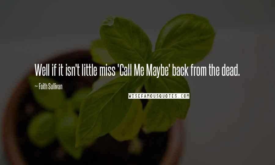Faith Sullivan Quotes: Well if it isn't little miss 'Call Me Maybe' back from the dead.