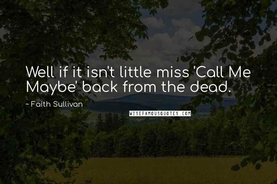 Faith Sullivan Quotes: Well if it isn't little miss 'Call Me Maybe' back from the dead.