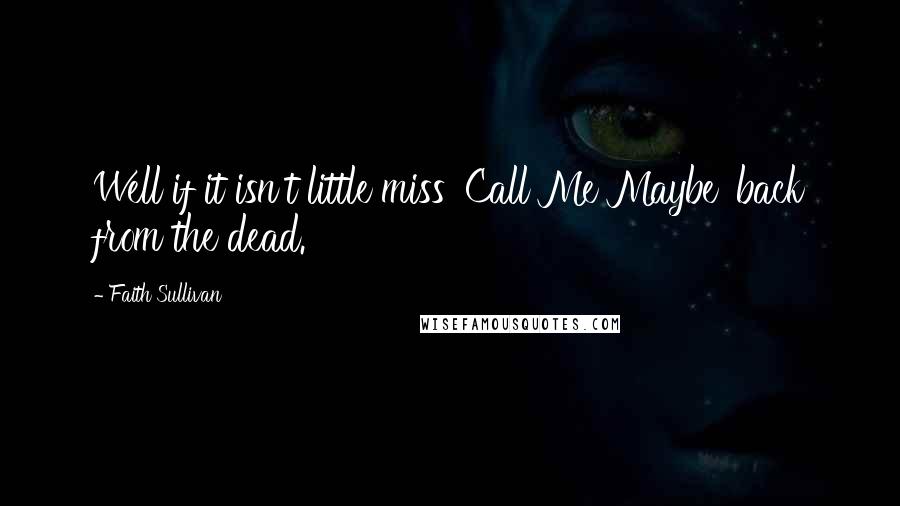 Faith Sullivan Quotes: Well if it isn't little miss 'Call Me Maybe' back from the dead.