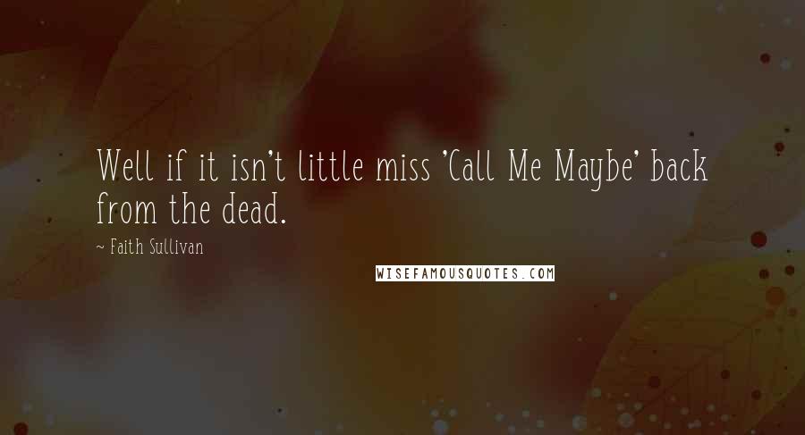 Faith Sullivan Quotes: Well if it isn't little miss 'Call Me Maybe' back from the dead.