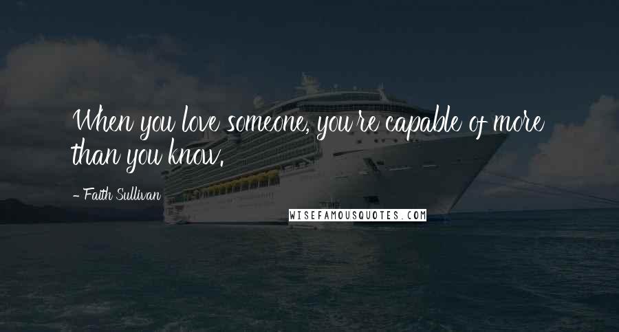 Faith Sullivan Quotes: When you love someone, you're capable of more than you know.