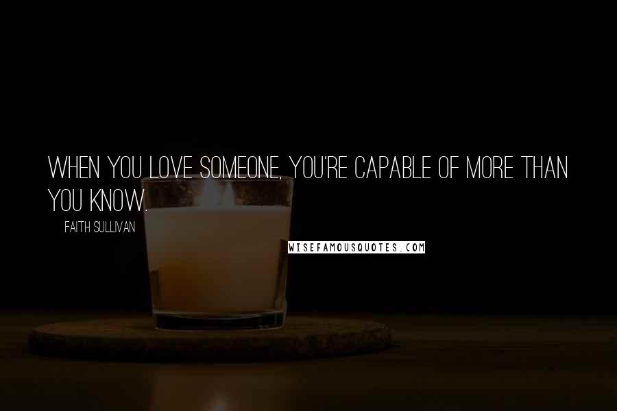 Faith Sullivan Quotes: When you love someone, you're capable of more than you know.