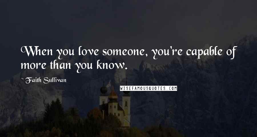 Faith Sullivan Quotes: When you love someone, you're capable of more than you know.