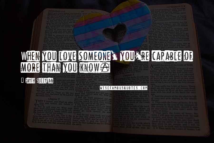 Faith Sullivan Quotes: When you love someone, you're capable of more than you know.