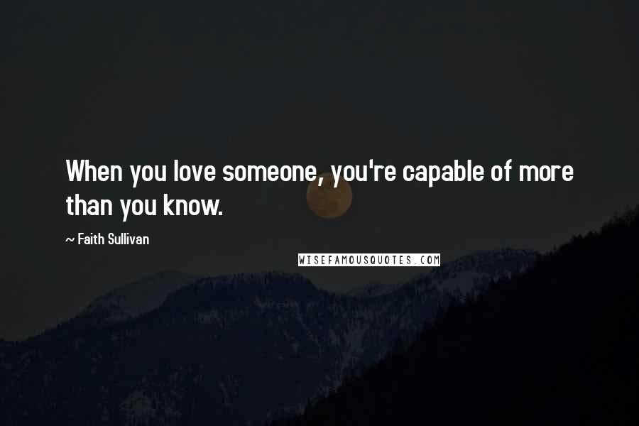 Faith Sullivan Quotes: When you love someone, you're capable of more than you know.