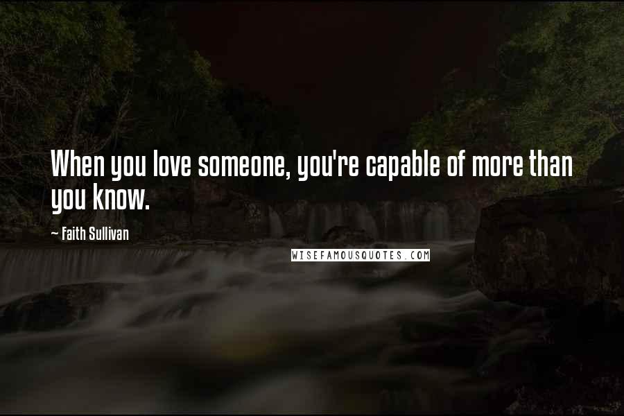 Faith Sullivan Quotes: When you love someone, you're capable of more than you know.