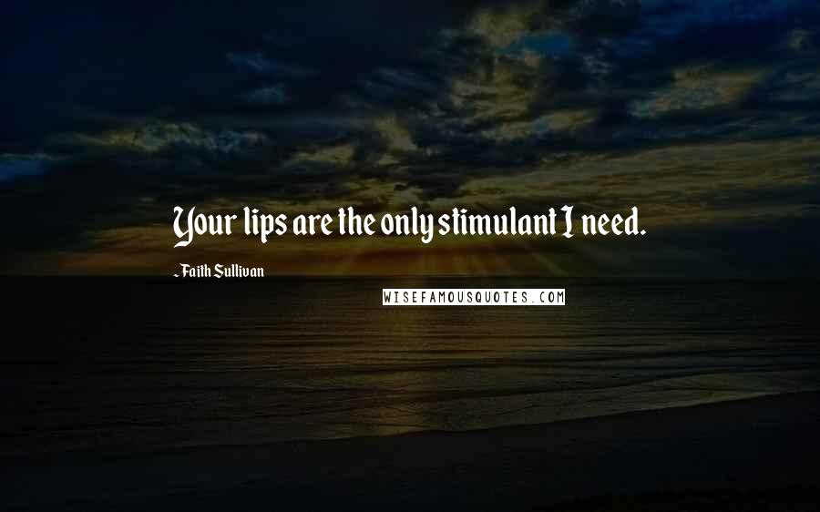 Faith Sullivan Quotes: Your lips are the only stimulant I need.