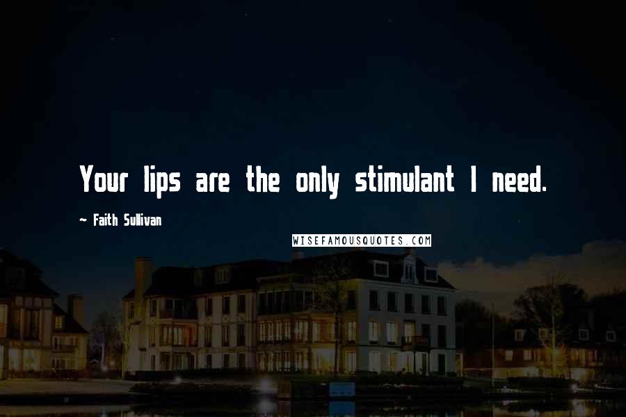 Faith Sullivan Quotes: Your lips are the only stimulant I need.