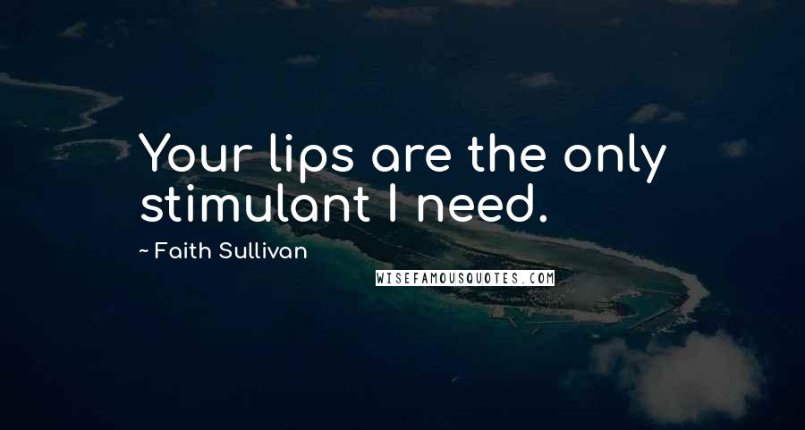 Faith Sullivan Quotes: Your lips are the only stimulant I need.