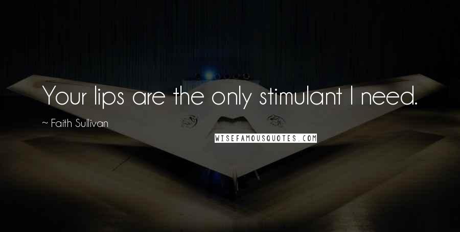 Faith Sullivan Quotes: Your lips are the only stimulant I need.