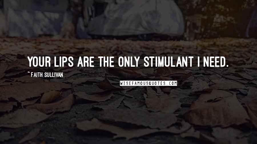 Faith Sullivan Quotes: Your lips are the only stimulant I need.