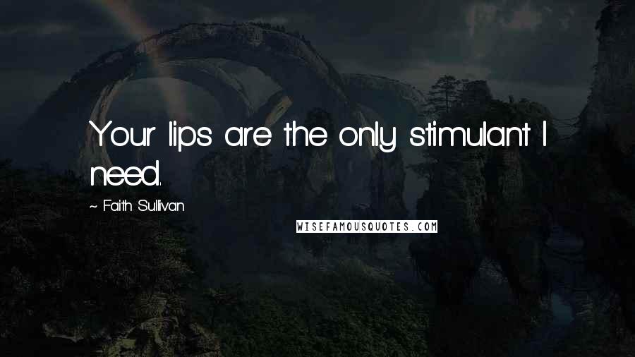 Faith Sullivan Quotes: Your lips are the only stimulant I need.