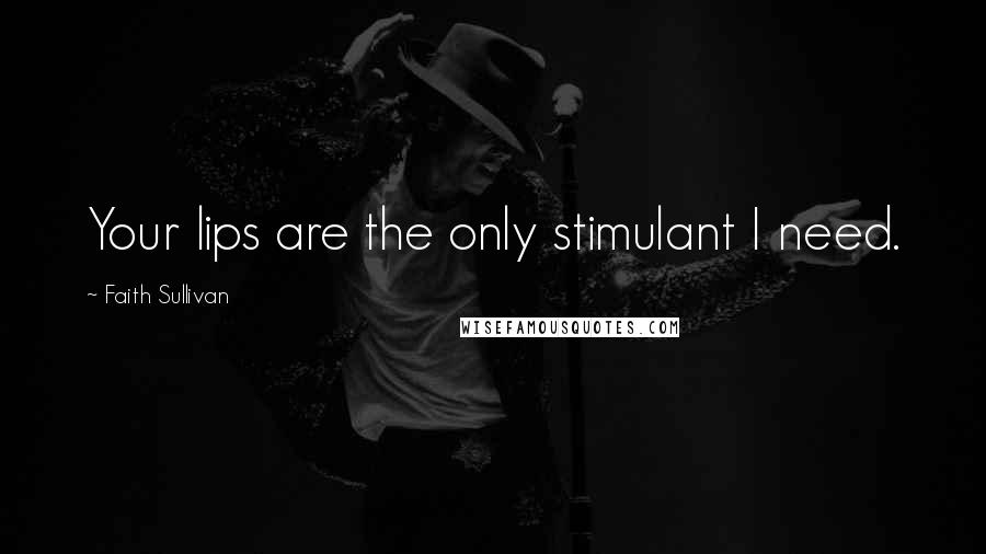 Faith Sullivan Quotes: Your lips are the only stimulant I need.