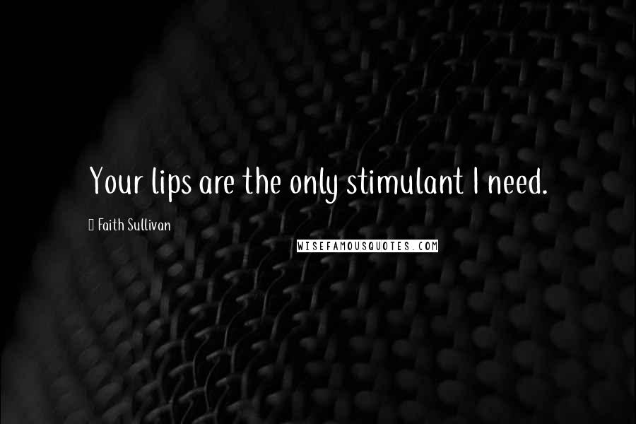 Faith Sullivan Quotes: Your lips are the only stimulant I need.