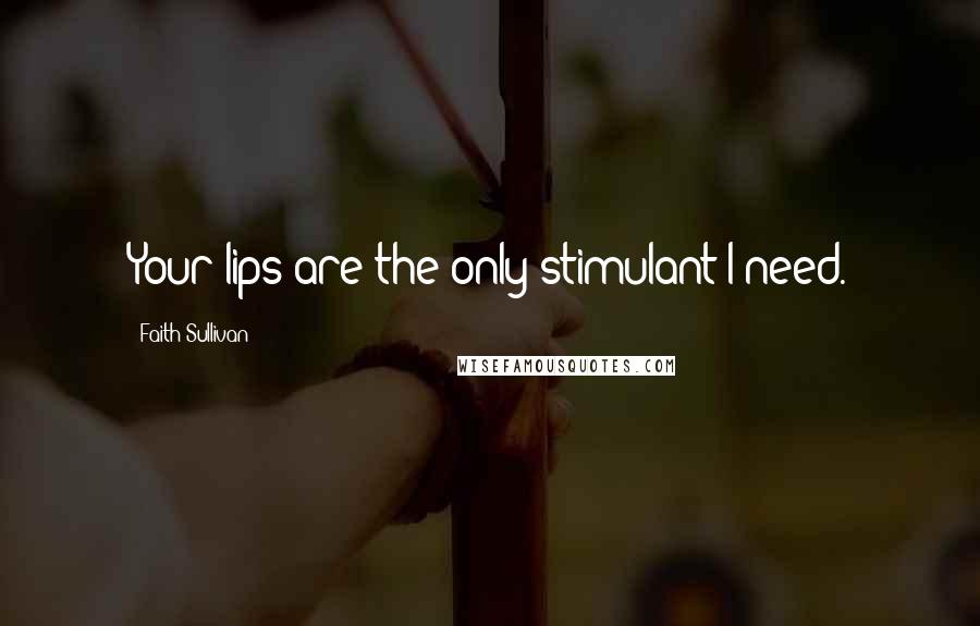 Faith Sullivan Quotes: Your lips are the only stimulant I need.