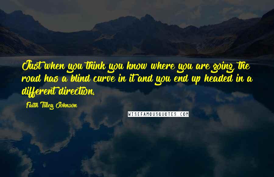 Faith Tilley Johnson Quotes: Just when you think you know where you are going, the road has a blind curve in it and you end up headed in a different direction.