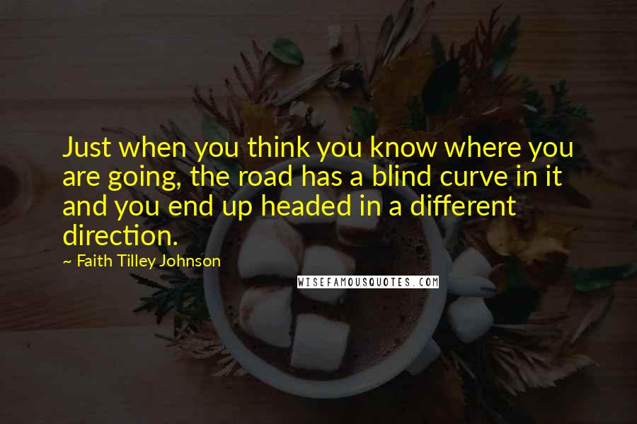 Faith Tilley Johnson Quotes: Just when you think you know where you are going, the road has a blind curve in it and you end up headed in a different direction.