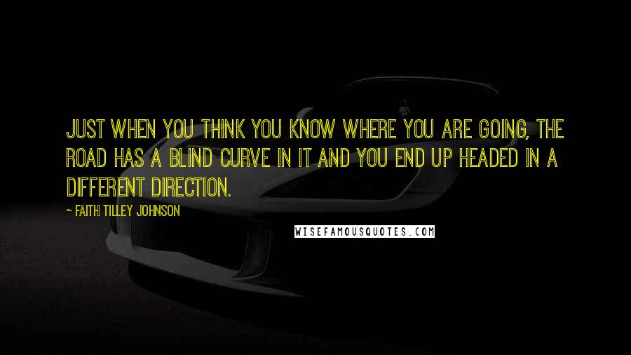 Faith Tilley Johnson Quotes: Just when you think you know where you are going, the road has a blind curve in it and you end up headed in a different direction.