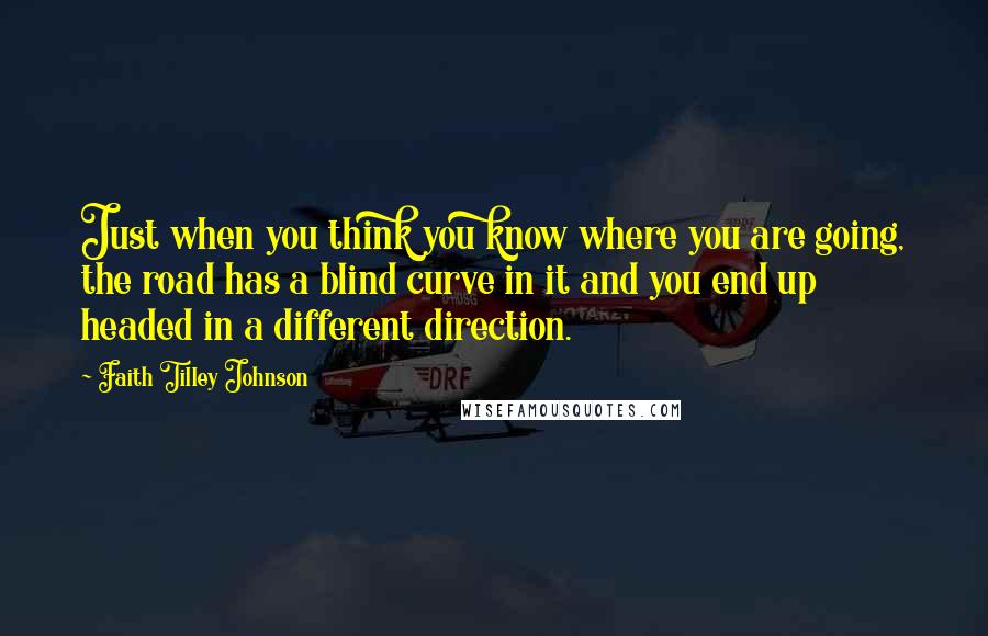 Faith Tilley Johnson Quotes: Just when you think you know where you are going, the road has a blind curve in it and you end up headed in a different direction.