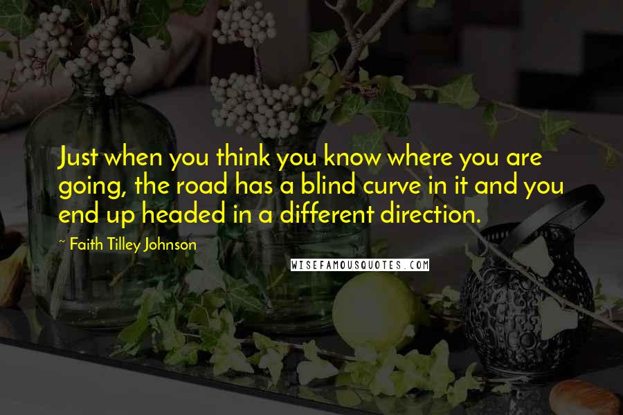 Faith Tilley Johnson Quotes: Just when you think you know where you are going, the road has a blind curve in it and you end up headed in a different direction.