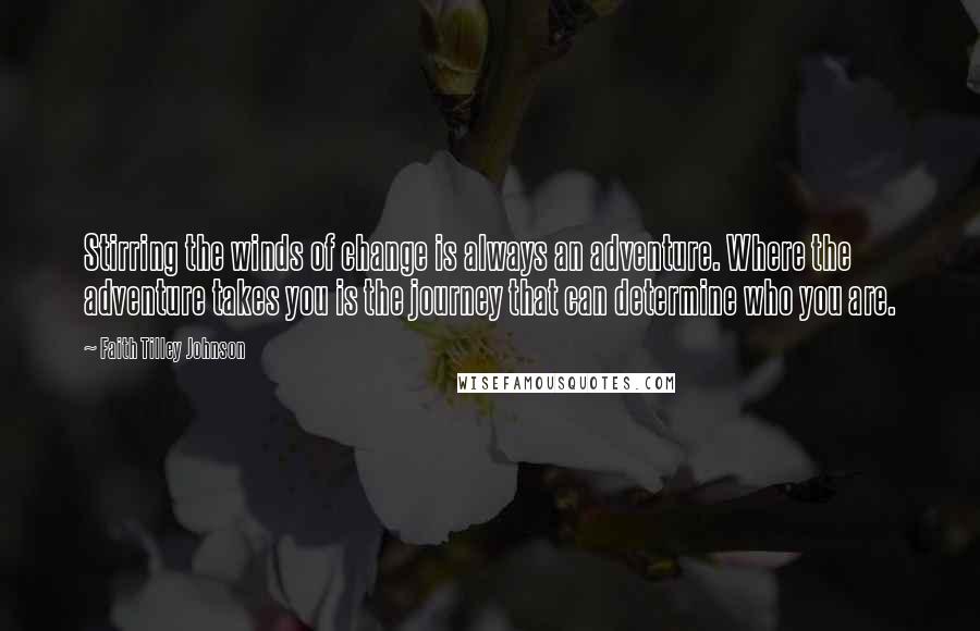 Faith Tilley Johnson Quotes: Stirring the winds of change is always an adventure. Where the adventure takes you is the journey that can determine who you are.