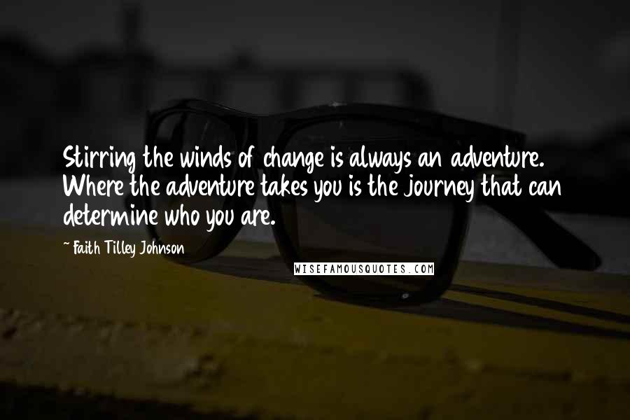 Faith Tilley Johnson Quotes: Stirring the winds of change is always an adventure. Where the adventure takes you is the journey that can determine who you are.