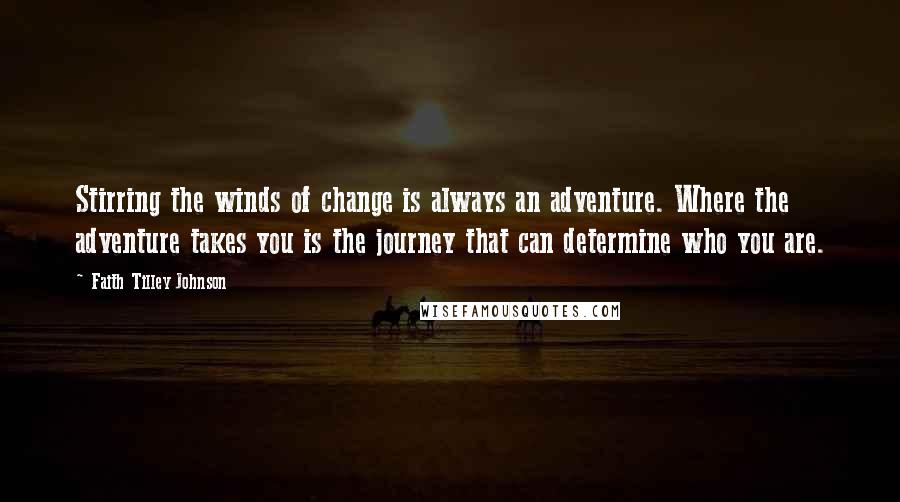 Faith Tilley Johnson Quotes: Stirring the winds of change is always an adventure. Where the adventure takes you is the journey that can determine who you are.