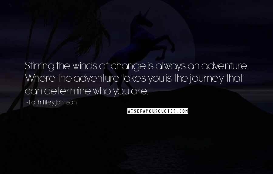 Faith Tilley Johnson Quotes: Stirring the winds of change is always an adventure. Where the adventure takes you is the journey that can determine who you are.