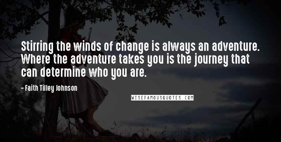 Faith Tilley Johnson Quotes: Stirring the winds of change is always an adventure. Where the adventure takes you is the journey that can determine who you are.