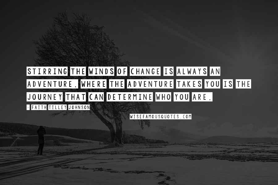 Faith Tilley Johnson Quotes: Stirring the winds of change is always an adventure. Where the adventure takes you is the journey that can determine who you are.