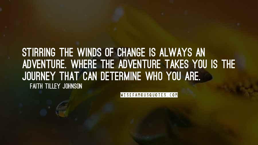 Faith Tilley Johnson Quotes: Stirring the winds of change is always an adventure. Where the adventure takes you is the journey that can determine who you are.