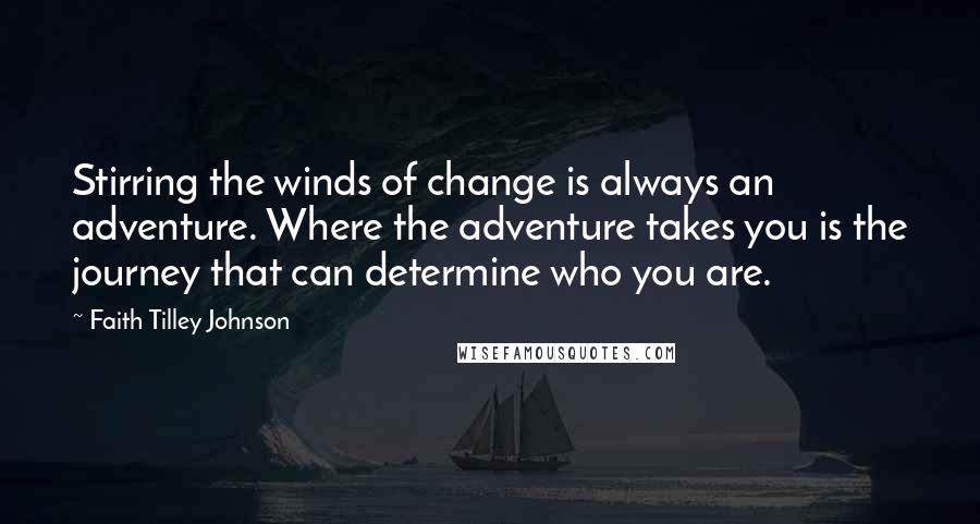 Faith Tilley Johnson Quotes: Stirring the winds of change is always an adventure. Where the adventure takes you is the journey that can determine who you are.