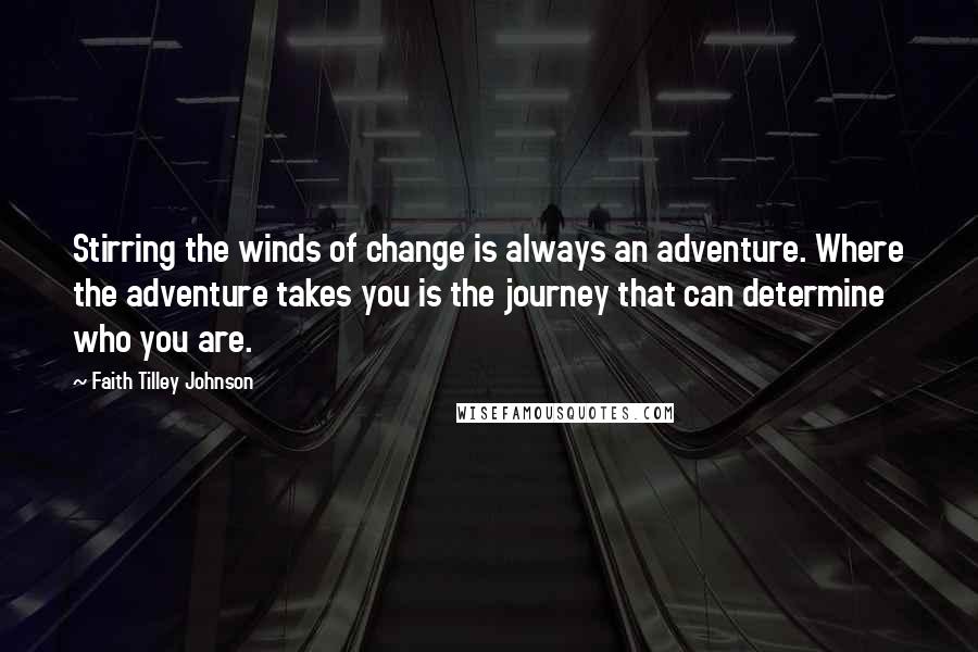 Faith Tilley Johnson Quotes: Stirring the winds of change is always an adventure. Where the adventure takes you is the journey that can determine who you are.