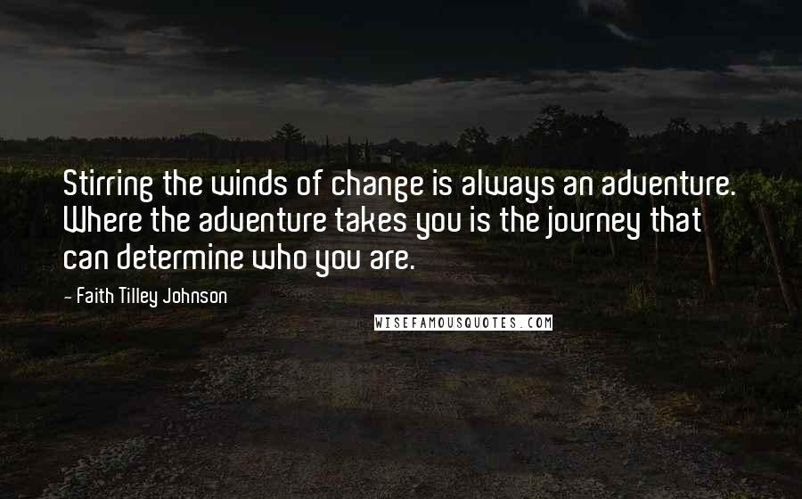 Faith Tilley Johnson Quotes: Stirring the winds of change is always an adventure. Where the adventure takes you is the journey that can determine who you are.