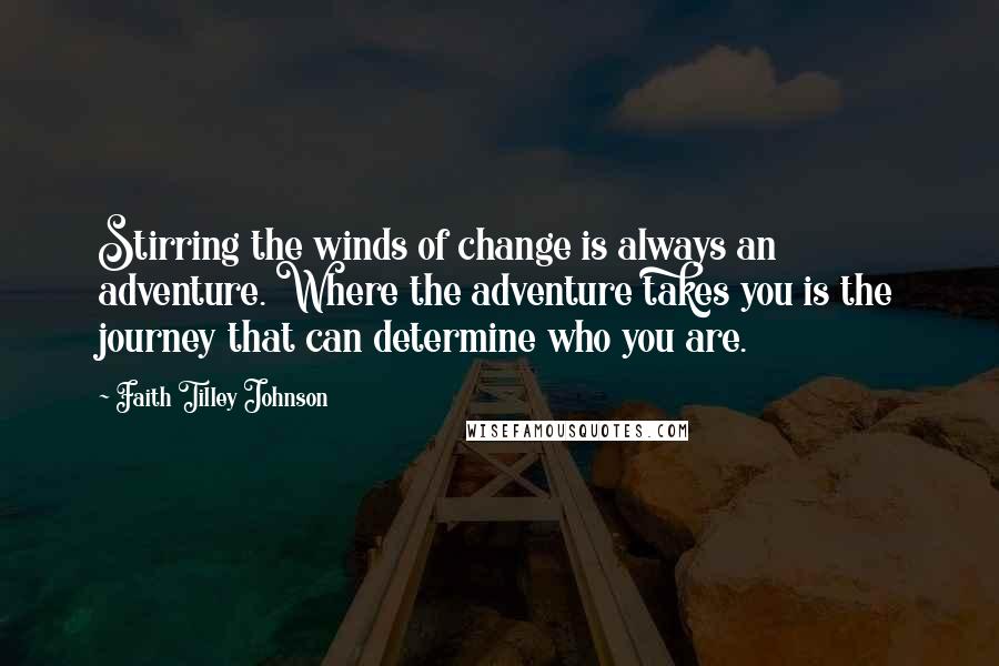 Faith Tilley Johnson Quotes: Stirring the winds of change is always an adventure. Where the adventure takes you is the journey that can determine who you are.