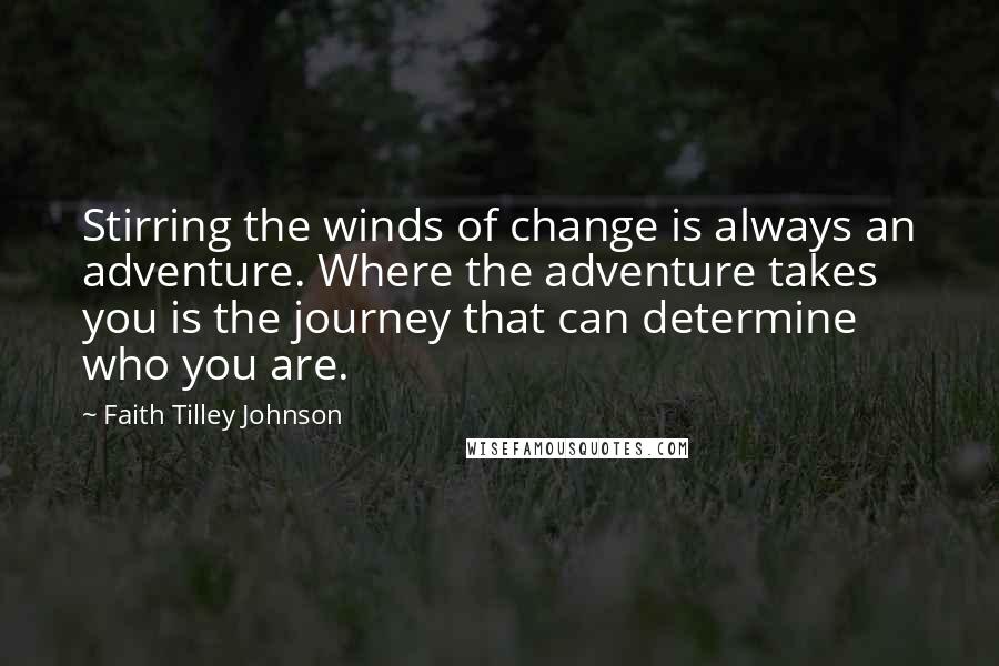 Faith Tilley Johnson Quotes: Stirring the winds of change is always an adventure. Where the adventure takes you is the journey that can determine who you are.