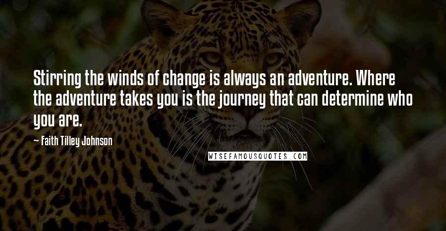 Faith Tilley Johnson Quotes: Stirring the winds of change is always an adventure. Where the adventure takes you is the journey that can determine who you are.