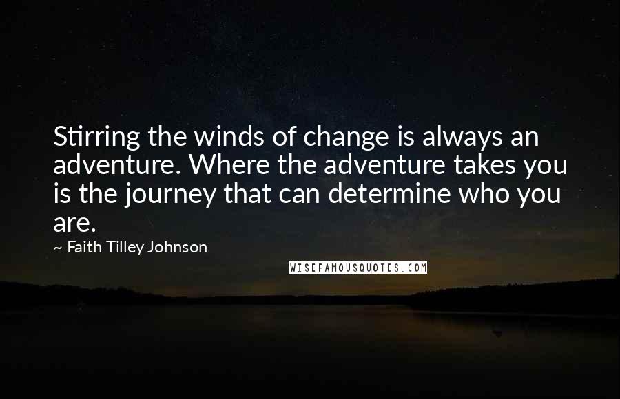 Faith Tilley Johnson Quotes: Stirring the winds of change is always an adventure. Where the adventure takes you is the journey that can determine who you are.