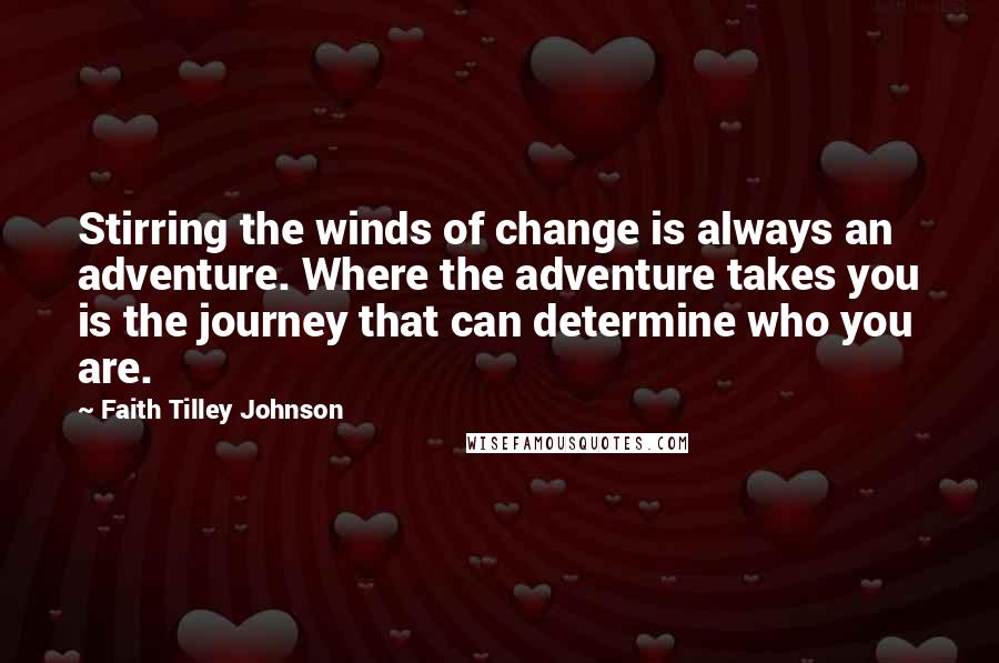 Faith Tilley Johnson Quotes: Stirring the winds of change is always an adventure. Where the adventure takes you is the journey that can determine who you are.