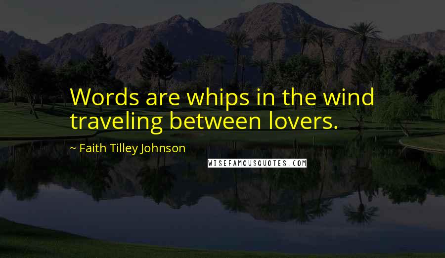 Faith Tilley Johnson Quotes: Words are whips in the wind traveling between lovers.