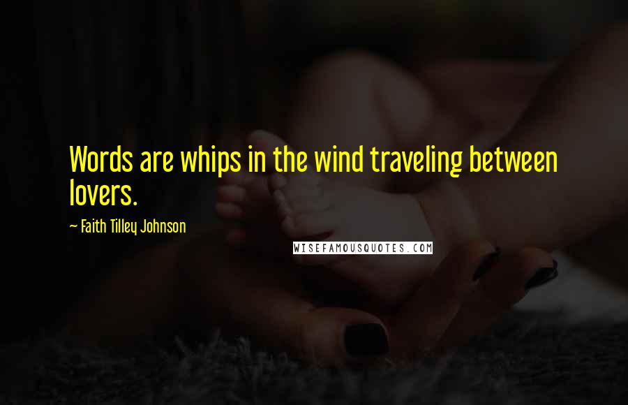 Faith Tilley Johnson Quotes: Words are whips in the wind traveling between lovers.