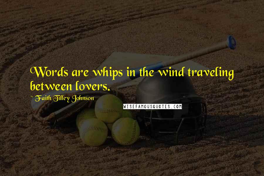 Faith Tilley Johnson Quotes: Words are whips in the wind traveling between lovers.