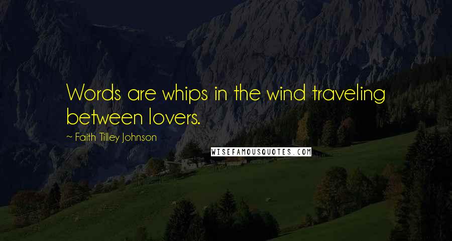 Faith Tilley Johnson Quotes: Words are whips in the wind traveling between lovers.