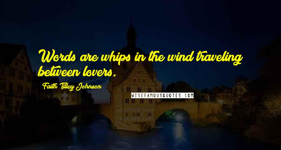 Faith Tilley Johnson Quotes: Words are whips in the wind traveling between lovers.