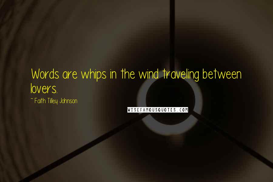 Faith Tilley Johnson Quotes: Words are whips in the wind traveling between lovers.
