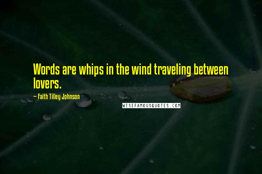 Faith Tilley Johnson Quotes: Words are whips in the wind traveling between lovers.