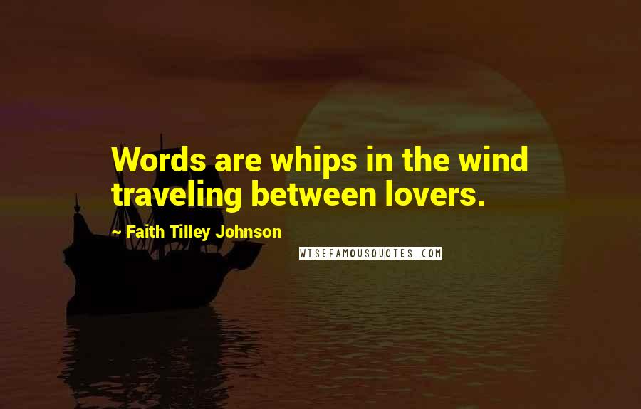 Faith Tilley Johnson Quotes: Words are whips in the wind traveling between lovers.