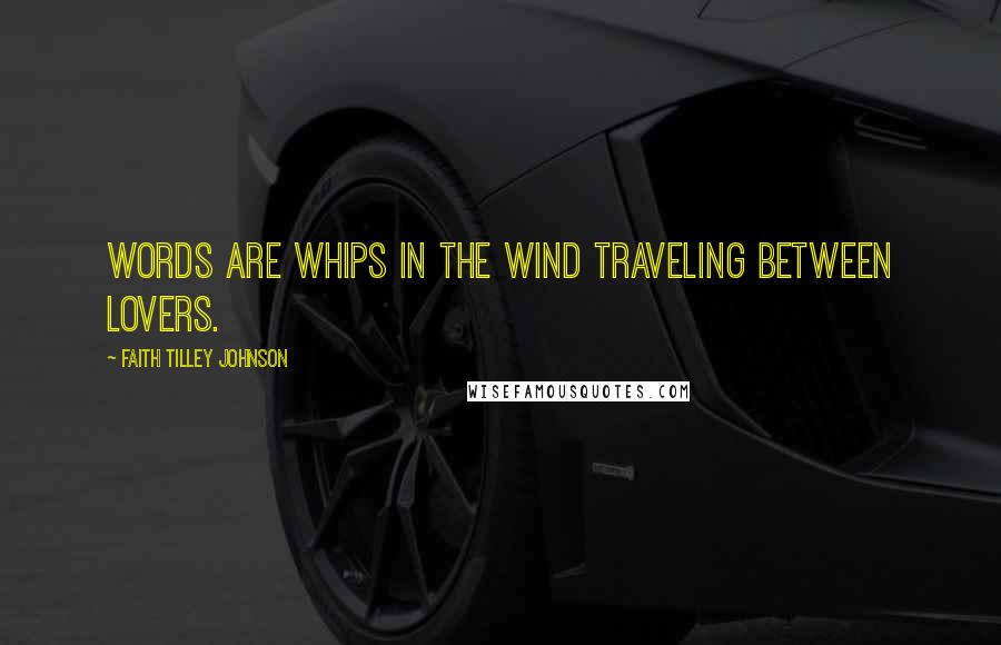 Faith Tilley Johnson Quotes: Words are whips in the wind traveling between lovers.
