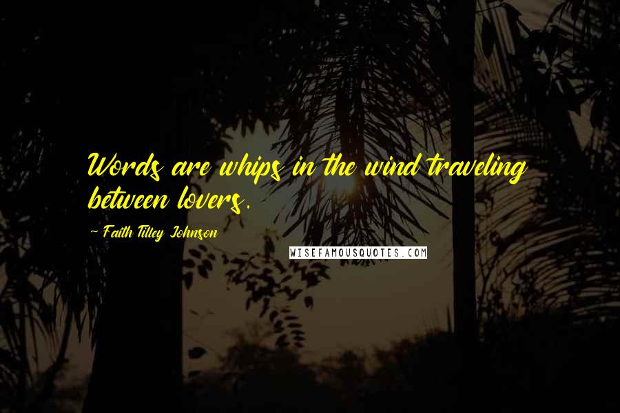 Faith Tilley Johnson Quotes: Words are whips in the wind traveling between lovers.